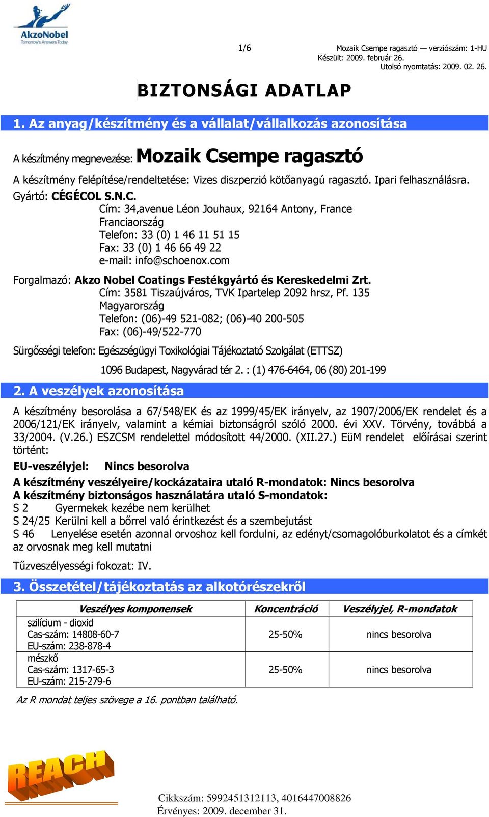 Ipari felhasználásra. Gyártó: CÉGÉCOL S.N.C. Cím: 34,avenue Léon Jouhaux, 92164 Antony, France Franciaország Telefon: 33 (0) 1 46 11 51 15 Fax: 33 (0) 1 46 66 49 22 e-mail: info@schoenox.