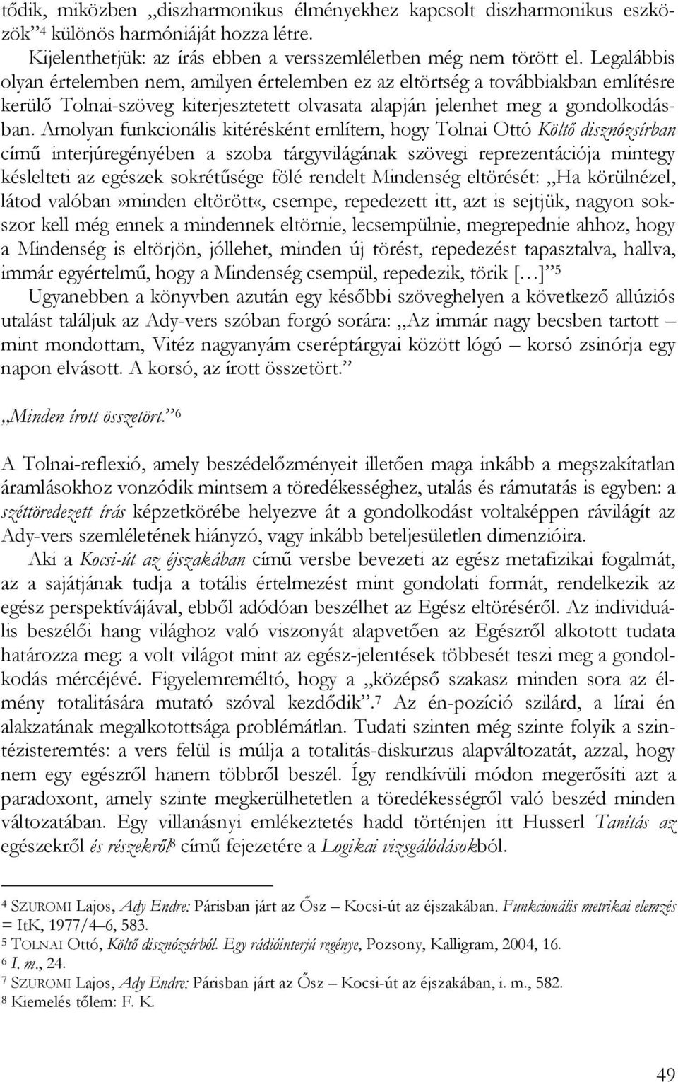 Amolyan funkcionális kitérésként említem, hogy Tolnai Ottó Költő disznózsírban című interjúregényében a szoba tárgyvilágának szövegi reprezentációja mintegy késlelteti az egészek sokrétűsége fölé