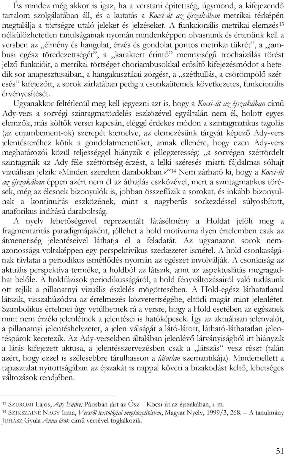 A funkcionális metrikai elemzés 13 nélkülözhetetlen tanulságainak nyomán mindenképpen olvasnunk és értenünk kell a versben az élmény és hangulat, érzés és gondolat pontos metrikai tükrét, a jambusi