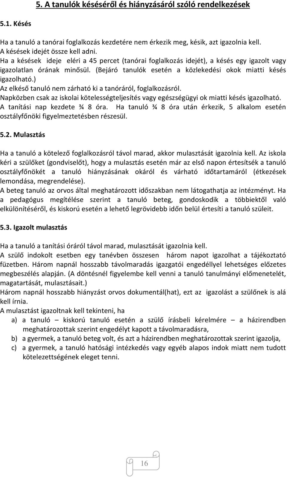 ) Az elkéső tanuló nem zárható ki a tanóráról, foglalkozásról. Napközben csak az iskolai kötelességteljesítés vagy egészségügyi ok miatti késés igazolható. A tanítási nap kezdete ¾ 8 óra.