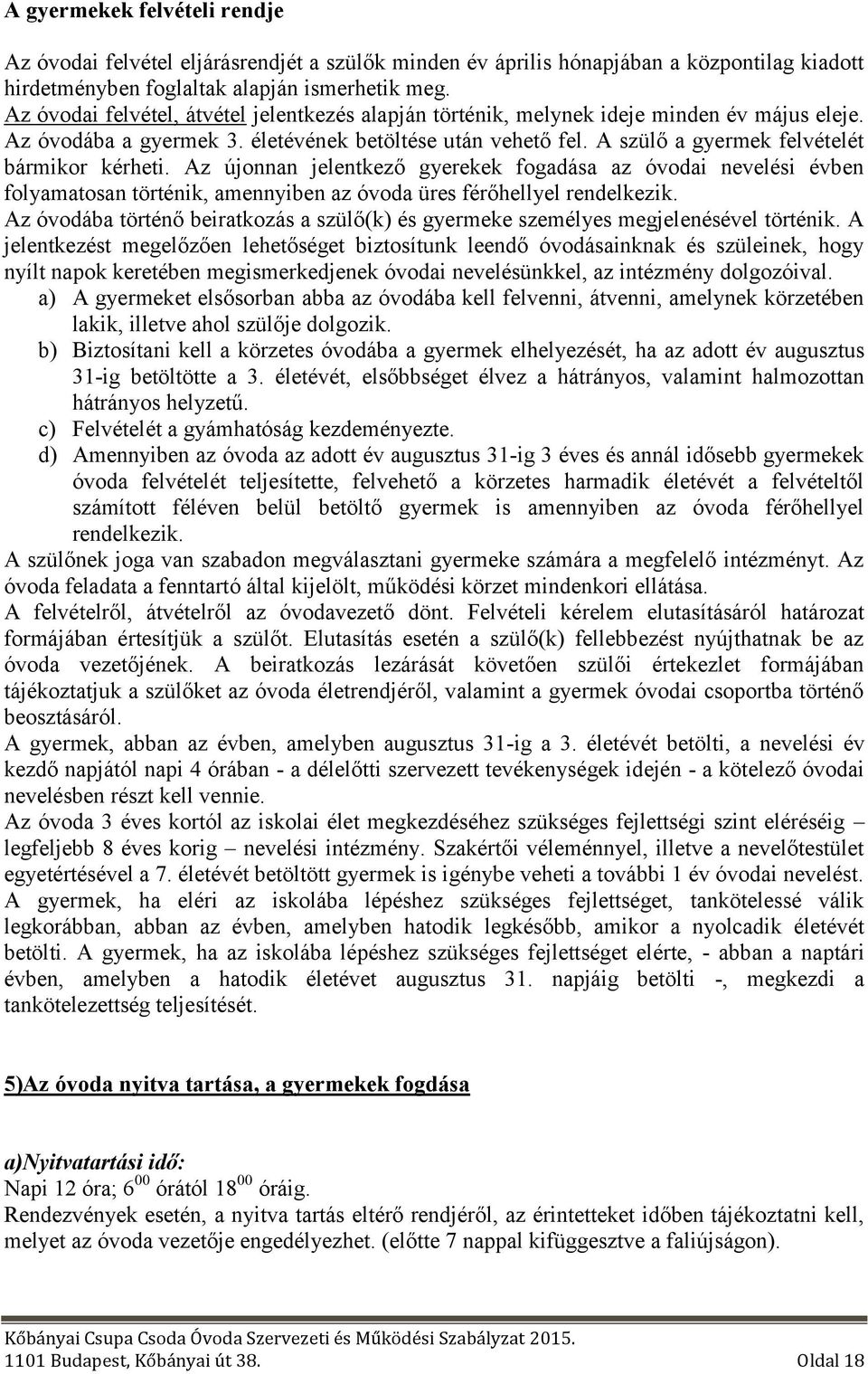 A szülő a gyermek felvételét bármikor kérheti. Az újonnan jelentkező gyerekek fogadása az óvodai nevelési évben folyamatosan történik, amennyiben az óvoda üres férőhellyel rendelkezik.