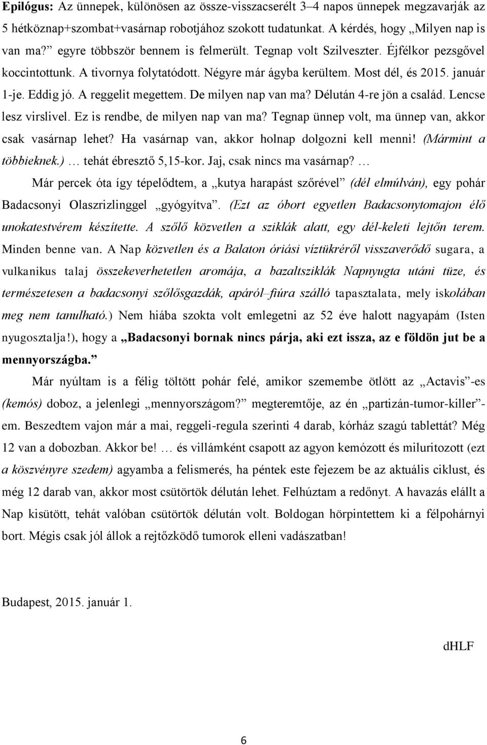 A reggelit megettem. De milyen nap van ma? Délután 4-re jön a család. Lencse lesz virslivel. Ez is rendbe, de milyen nap van ma? Tegnap ünnep volt, ma ünnep van, akkor csak vasárnap lehet?