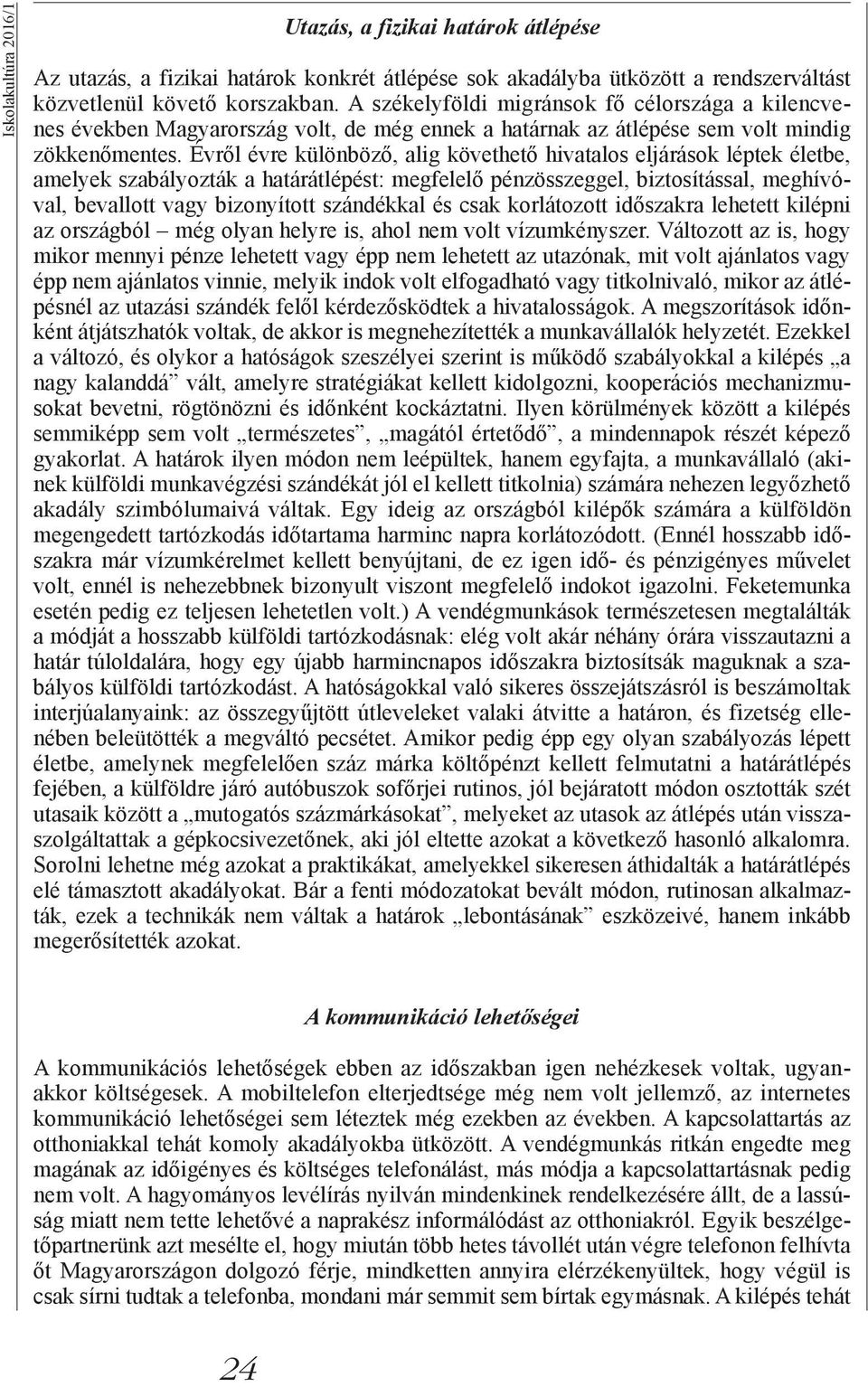 Évről évre különböző, alig követhető hivatalos eljárások léptek életbe, amelyek szabályozták a határátlépést: megfelelő pénzösszeggel, biztosítással, meghívóval, bevallott vagy bizonyított szándékkal
