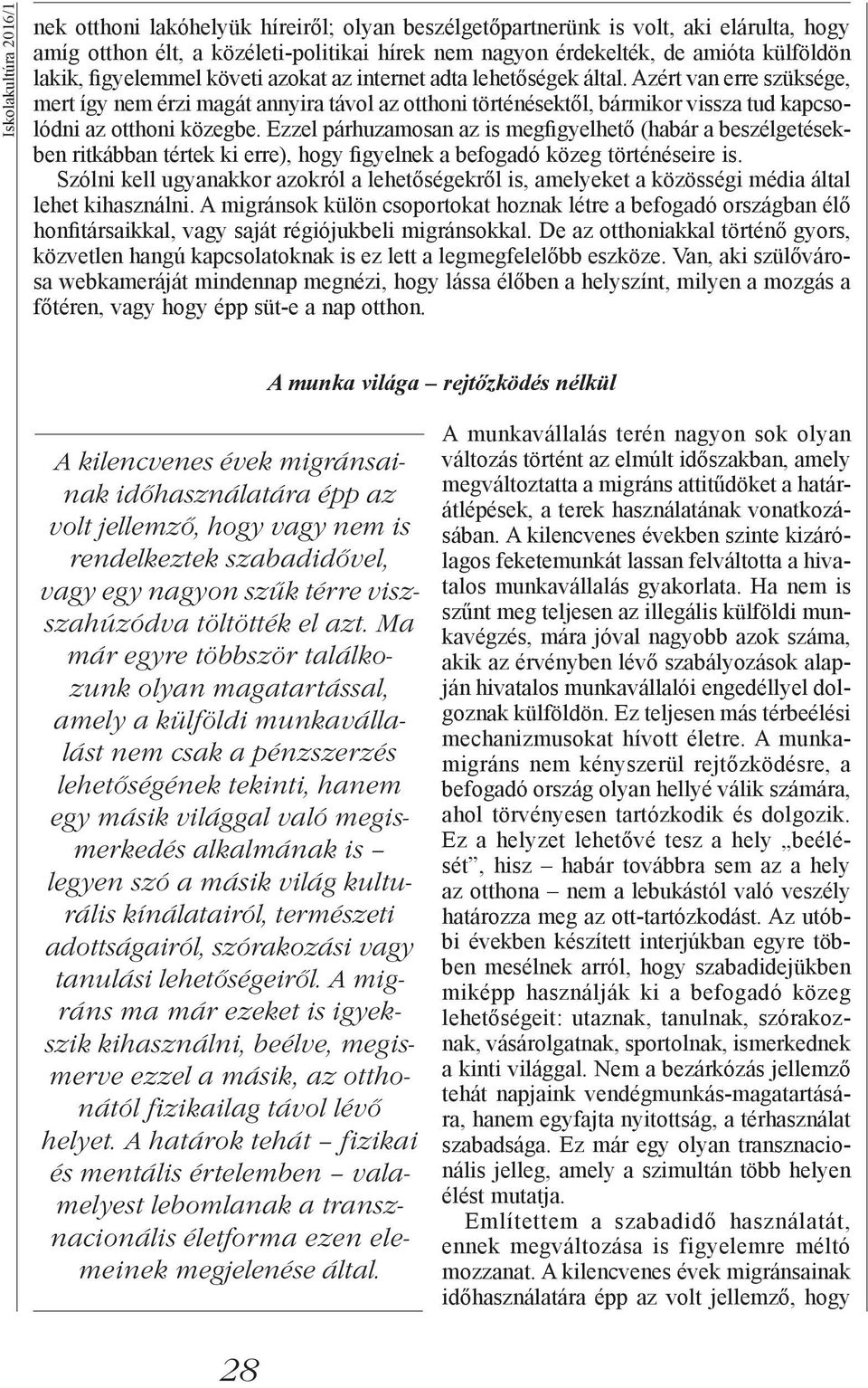 Azért van erre szüksége, mert így nem érzi magát annyira távol az otthoni történésektől, bármikor vissza tud kapcsolódni az otthoni közegbe.