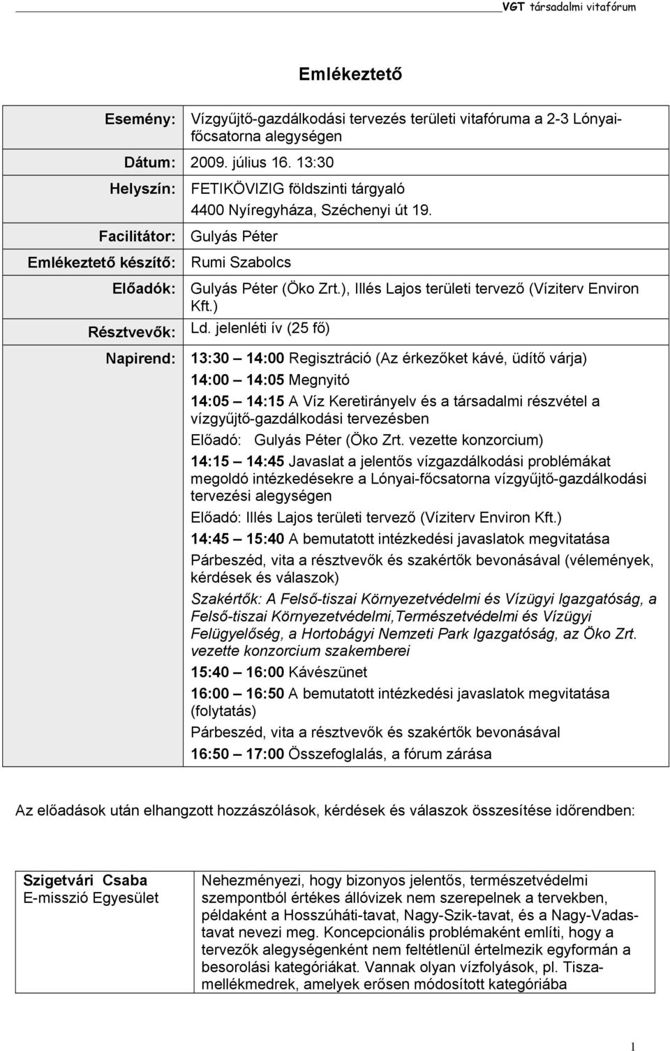 jelenléti ív (25 fő) Napirend: 13:30 14:00 Regisztráció (Az érkezőket kávé, üdítő várja) 14:00 14:05 Megnyitó 14:05 14:15 A Víz Keretirányelv és a társadalmi részvétel a vízgyűjtő-gazdálkodási