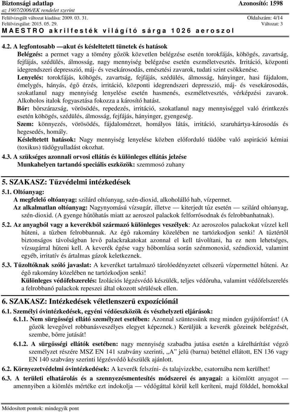 A legfontosabb akut és késleltetett tünetek és hatások Belégzés: a permet vagy a tömény gőzök közvetlen belégzése esetén torokfájás, köhögés, zavartság, fejfájás, szédülés, álmosság, nagy mennyiség