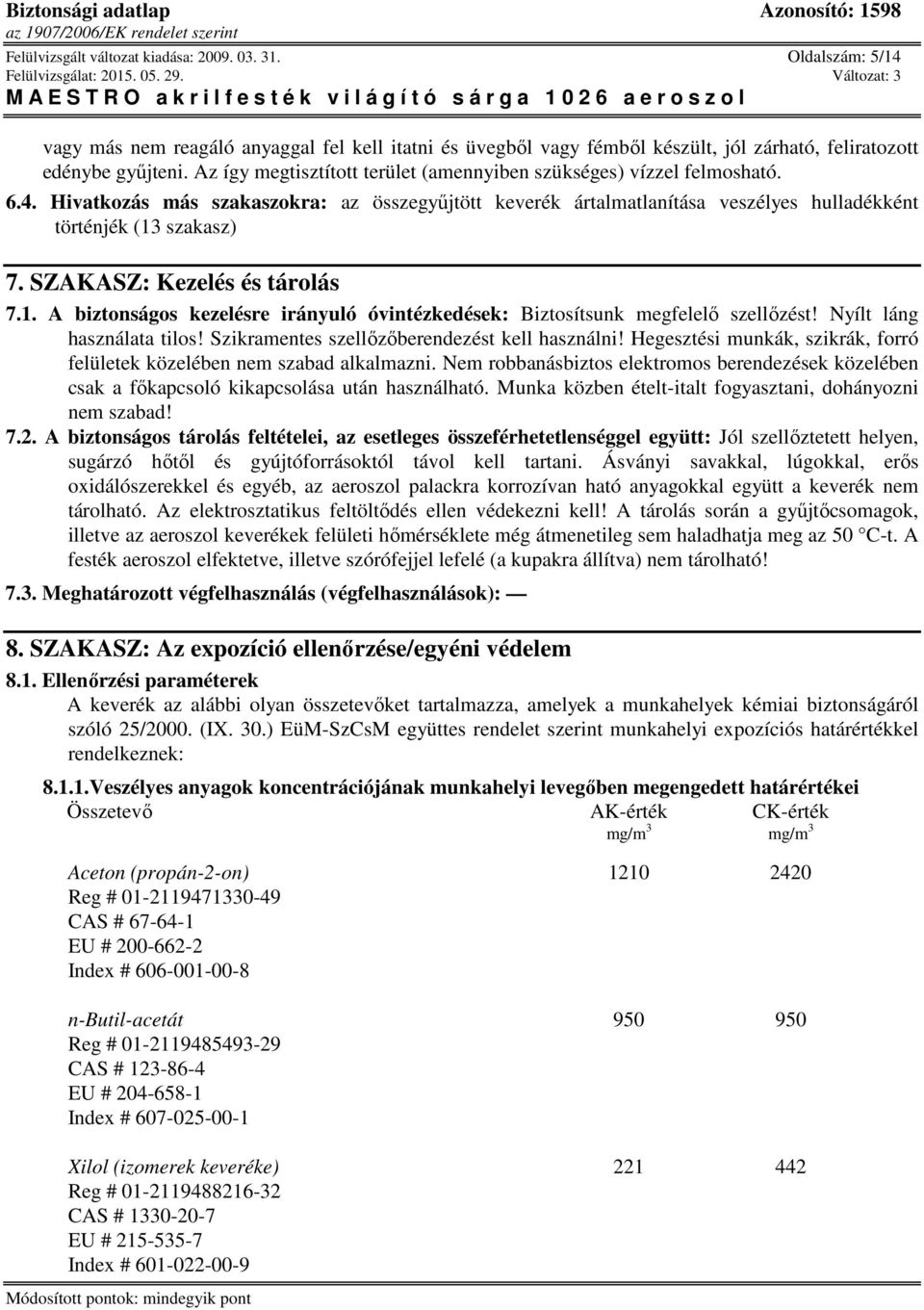 SZAKASZ: Kezelés és tárolás 7.1. A biztonságos kezelésre irányuló óvintézkedések: Biztosítsunk megfelelő szellőzést! Nyílt láng használata tilos! Szikramentes szellőzőberendezést kell használni!