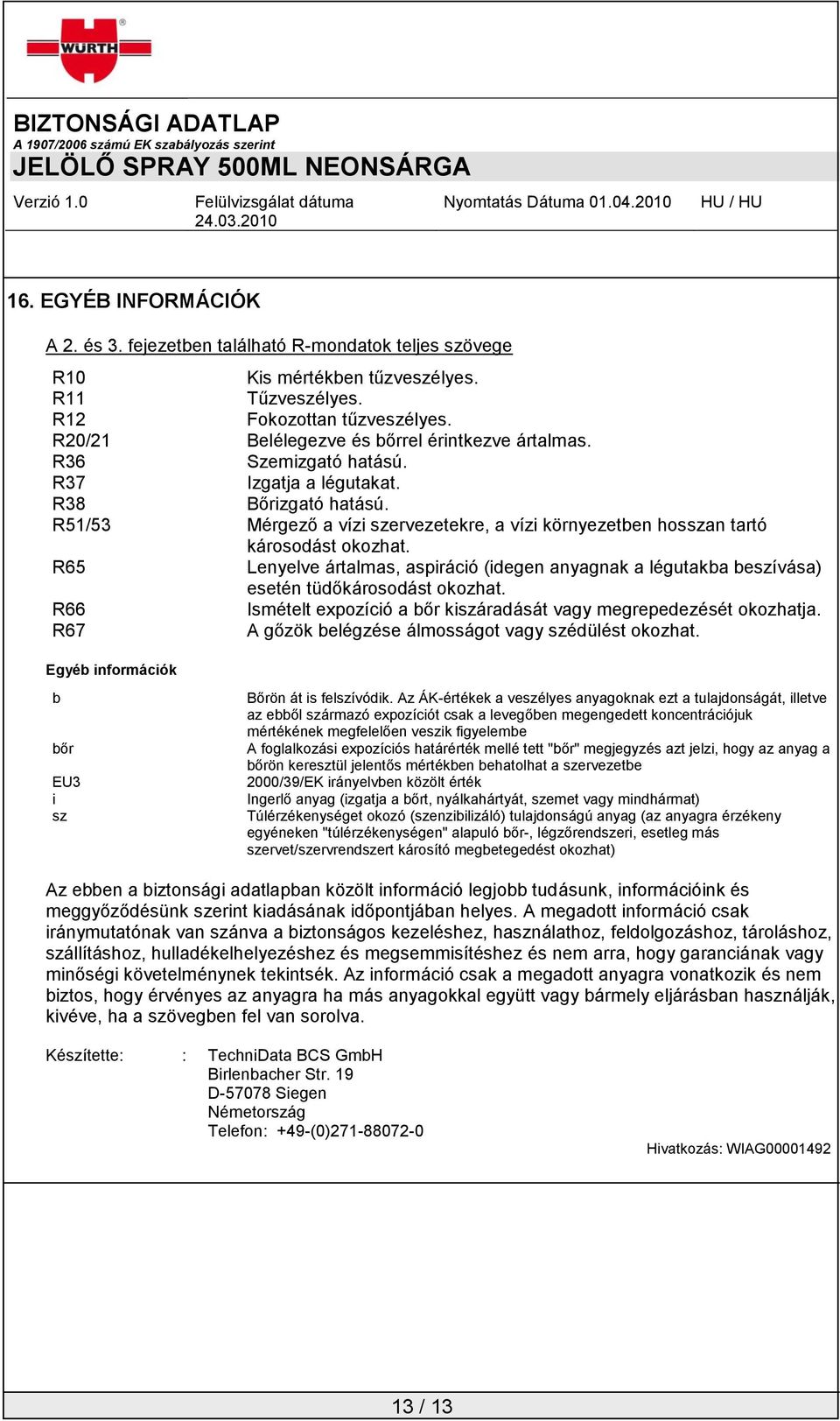 R51/53 Mérgező a vízi szervezetekre, a vízi környezetben hosszan tartó károsodást okozhat. R65 Lenyelve ártalmas, aspiráció (idegen anyagnak a légutakba beszívása) esetén tüdőkárosodást okozhat.