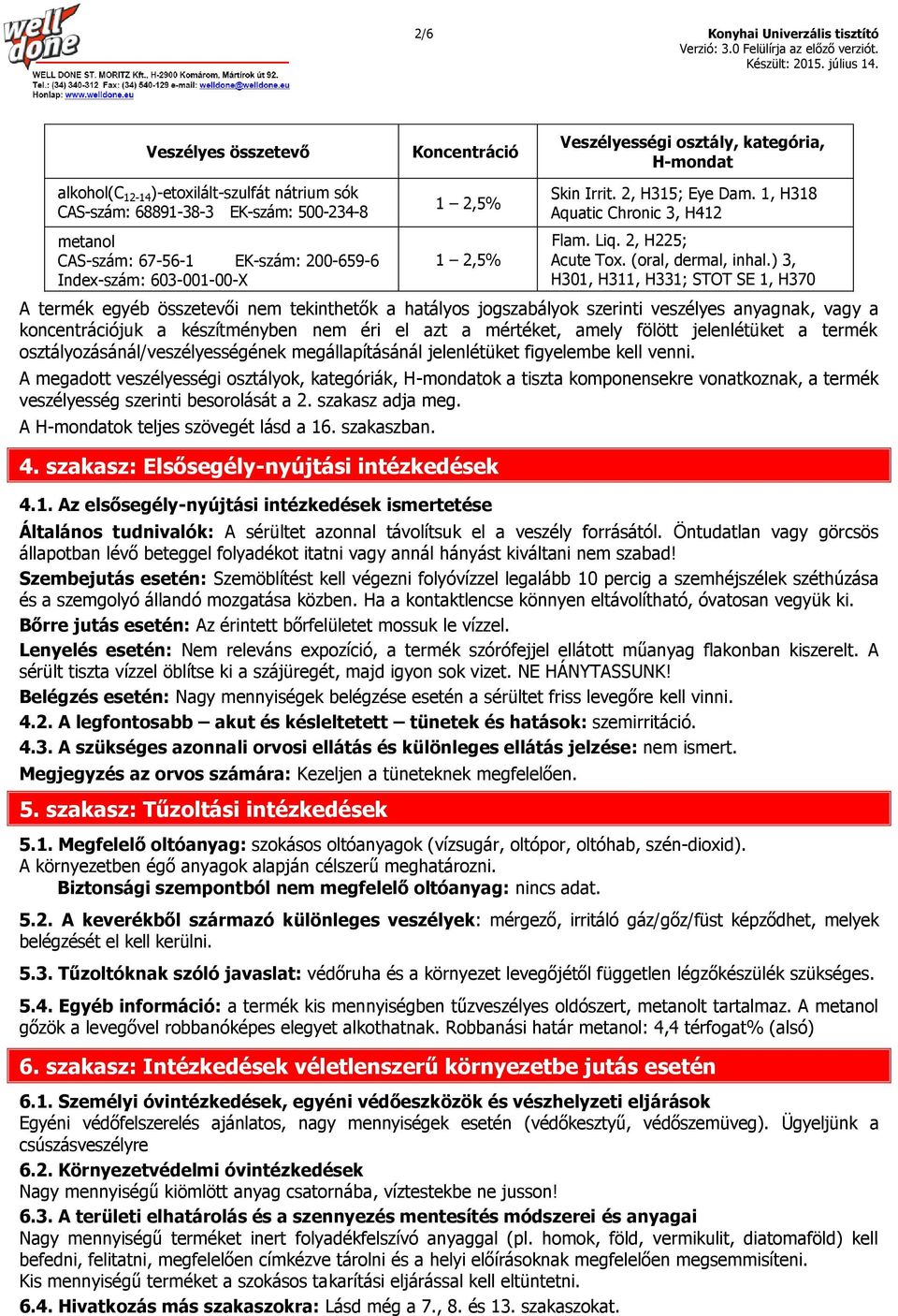 ) 3, H301, H311, H331; STOT SE 1, H370 A termék egyéb összetevői nem tekinthetők a hatályos jogszabályok szerinti veszélyes anyagnak, vagy a koncentrációjuk a készítményben nem éri el azt a mértéket,