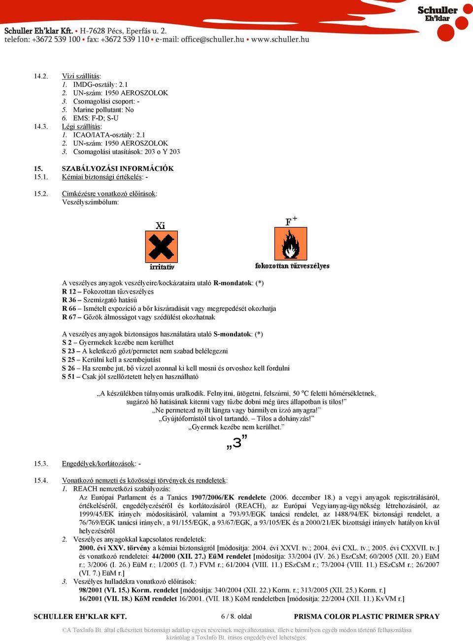 Címkézésre vonatkozó előírások: Veszélyszimbólum: A veszélyes anyagok veszélyeire/kockázataira utaló R-mondatok: (*) R 12 Fokozottan tűzveszélyes R 36 Szemizgató hatású R 66 Ismételt expozíció a bőr