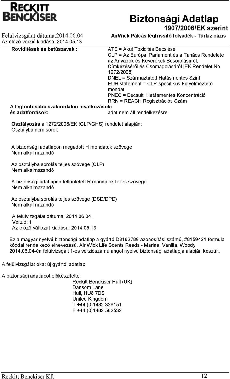 szakirodalmi hivatkozások: és adatforrások: Osztályozás a 1272/2008/EK (CLP/GHS) rendelet alapján: Osztályba nem sorolt A biztonsági adatlapon megadott H mondatok szövege Nem alkalmazandó Az