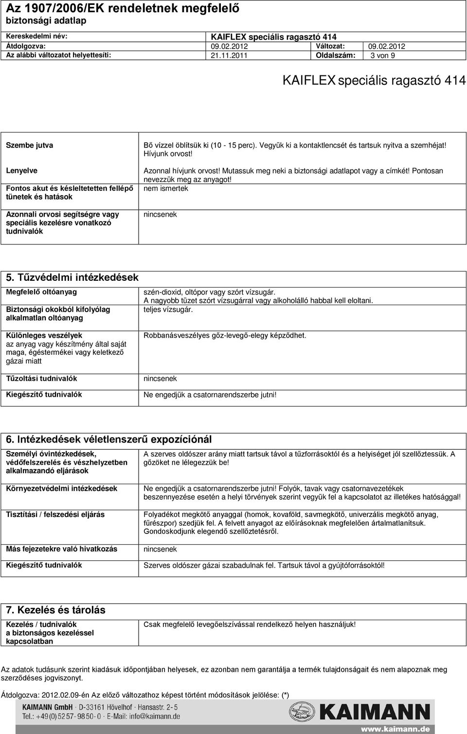 (10-15 perc). Vegyük ki a kontaktlencsét és tartsuk nyitva a szemhéjat! Hívjunk orvost! Azonnal hívjunk orvost! Mutassuk meg neki a ot vagy a címkét! Pontosan nevezzük meg az anyagot! nem ismertek 5.