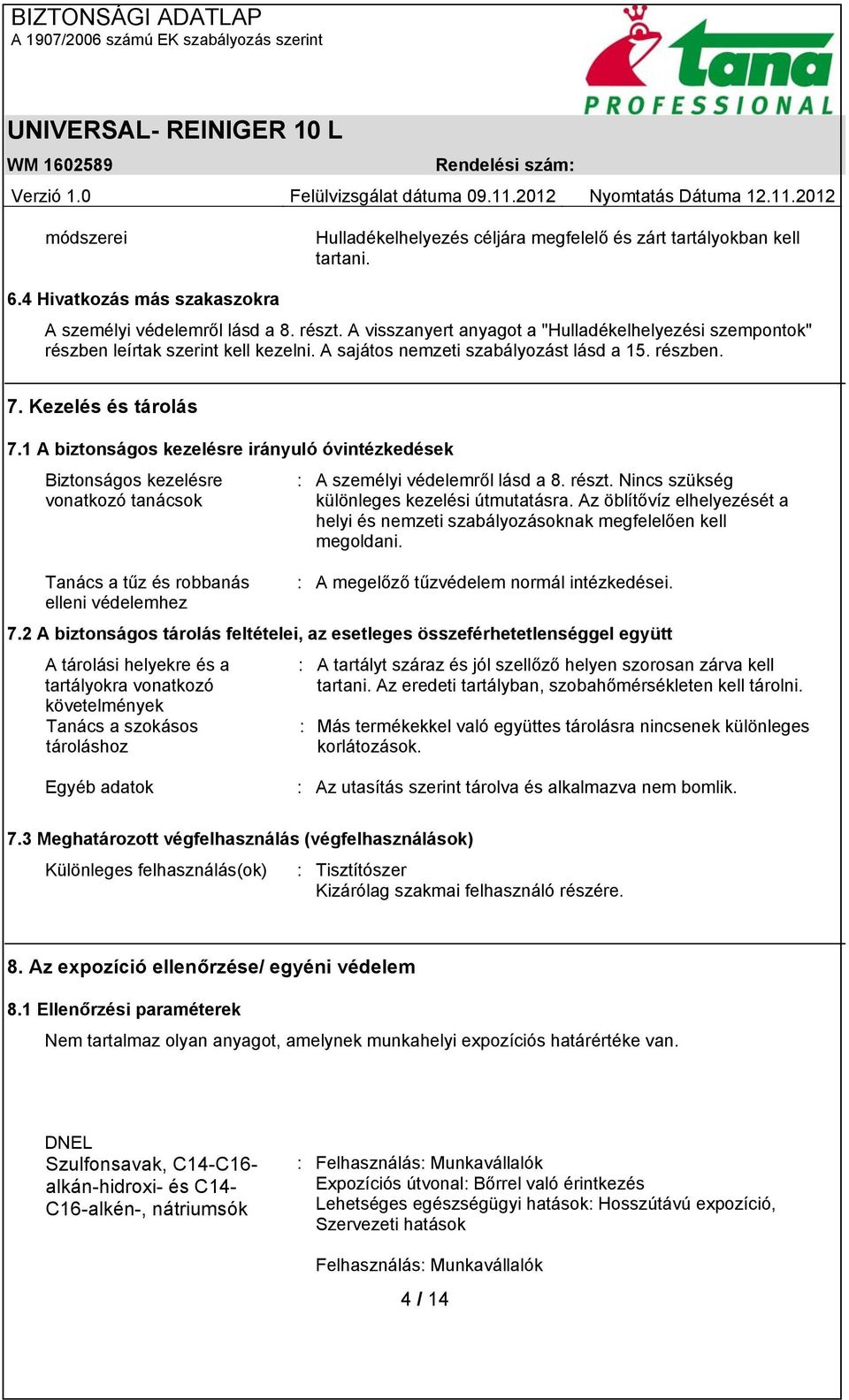 1 A biztonságos kezelésre irányuló óvintézkedések Biztonságos kezelésre vonatkozó tanácsok : A személyi védelemről lásd a 8. részt. Nincs szükség különleges kezelési útmutatásra.