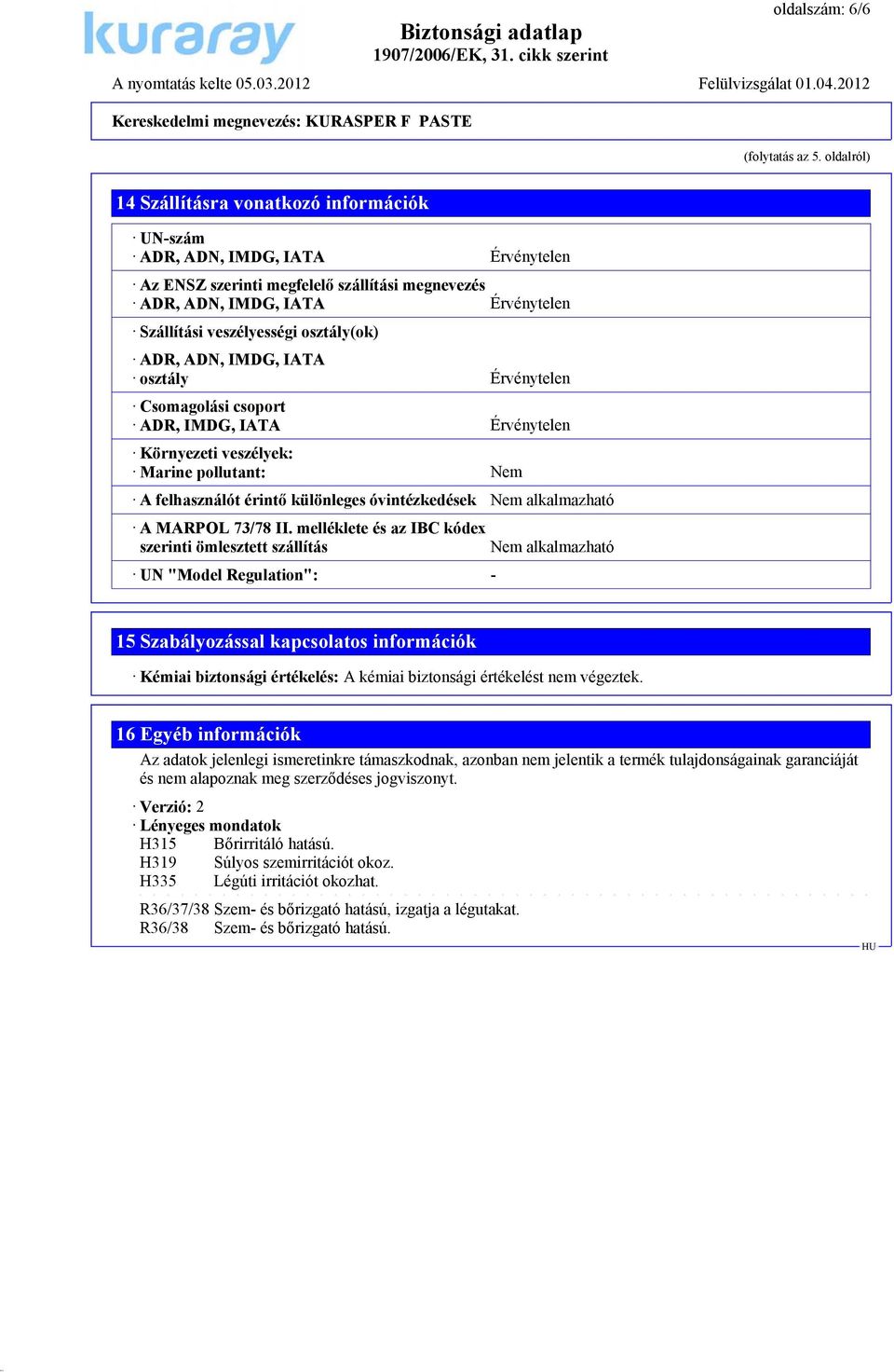 osztály(ok) ADR, ADN, IMDG, IATA osztály Érvénytelen Csomagolási csoport ADR, IMDG, IATA Érvénytelen Környezeti veszélyek: Marine pollutant: Nem A felhasználót érintő különleges óvintézkedések Nem