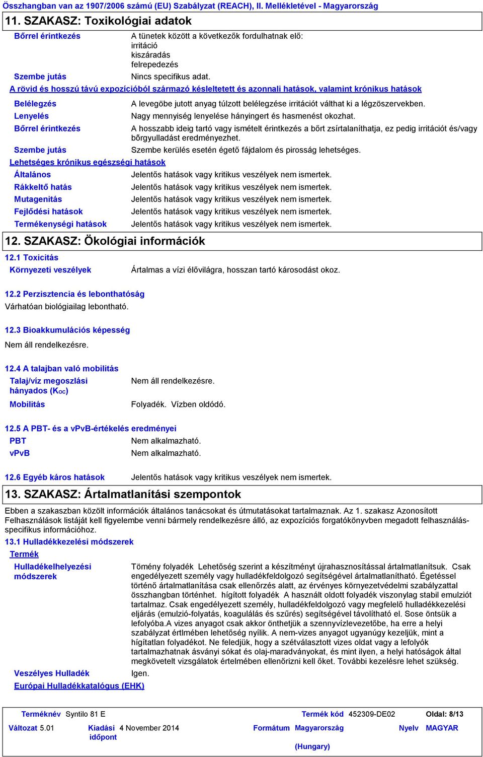 következők fordulhatnak elő: irritáció kiszáradás felrepedezés Nincs specifikus adat.