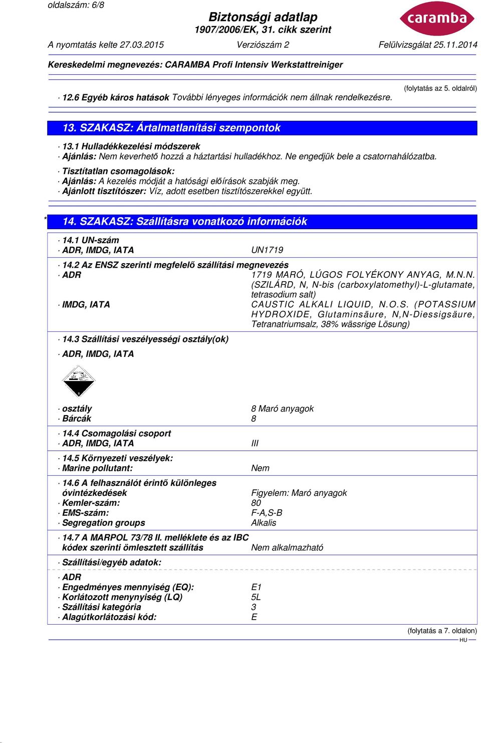 SZAKASZ: Szállításra vonatkozó információk 14.1 UN-szám ADR, IMDG, IATA UN1719 14.2 Az ENSZ szerinti megfelelő szállítási megnevezés ADR 1719 MARÓ, LÚGOS FOLYÉKONY ANYAG, M.N.N. (SZILÁRD, N, N-bis (carboxylatomethyl)-l-glutamate, tetrasodium salt) IMDG, IATA CAUSTIC ALKALI LIQUID, N.