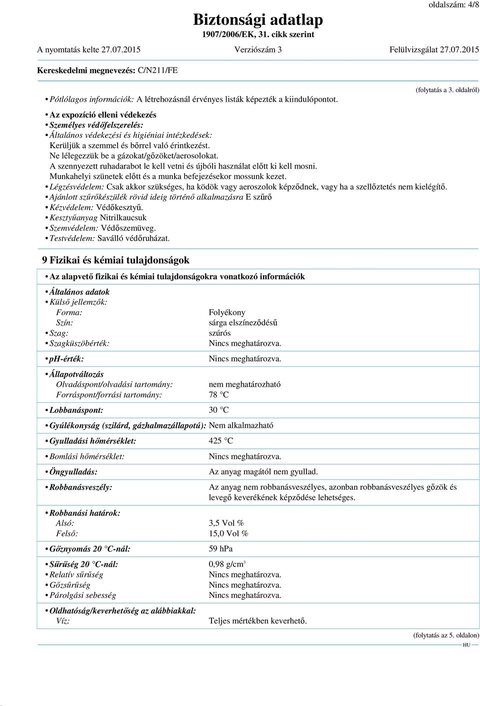 Ne lélegezzük be a gázokat/gőzöket/aerosolokat. A szennyezett ruhadarabot le kell vetni és újbóli használat előtt ki kell mosni. Munkahelyi szünetek előtt és a munka befejezésekor mossunk kezet.