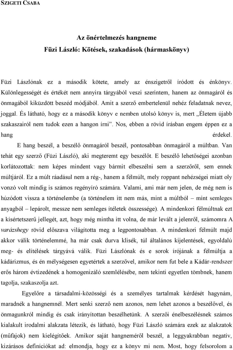 És látható, hogy ez a második könyv e nemben utolsó könyv is, mert Életem újabb szakaszairól nem tudok ezen a hangon írni. Nos, ebben a rövid írásban engem éppen ez a hang érdekel.