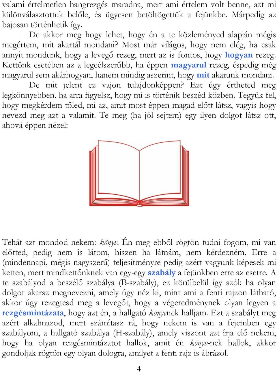 Most már világos, hogy nem elég, ha csak annyit mondunk, hogy a levegő rezeg, mert az is fontos, hogy hogyan rezeg.