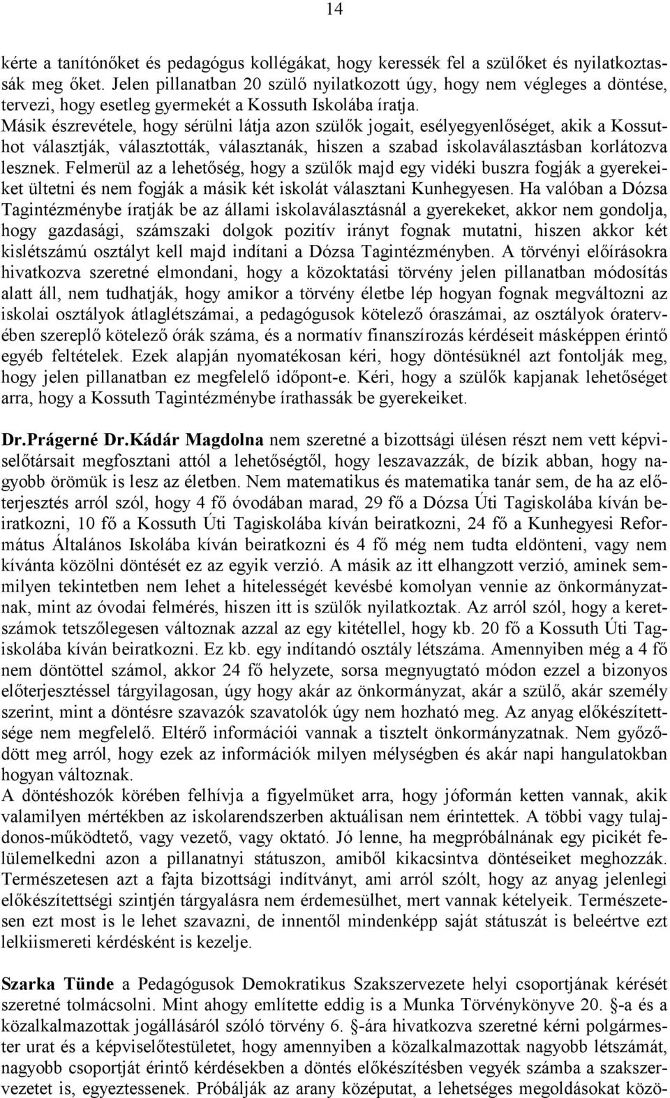 Másik észrevétele, hogy sérülni látja azon szülők jogait, esélyegyenlőséget, akik a Kossuthot választják, választották, választanák, hiszen a szabad iskolaválasztásban korlátozva lesznek.