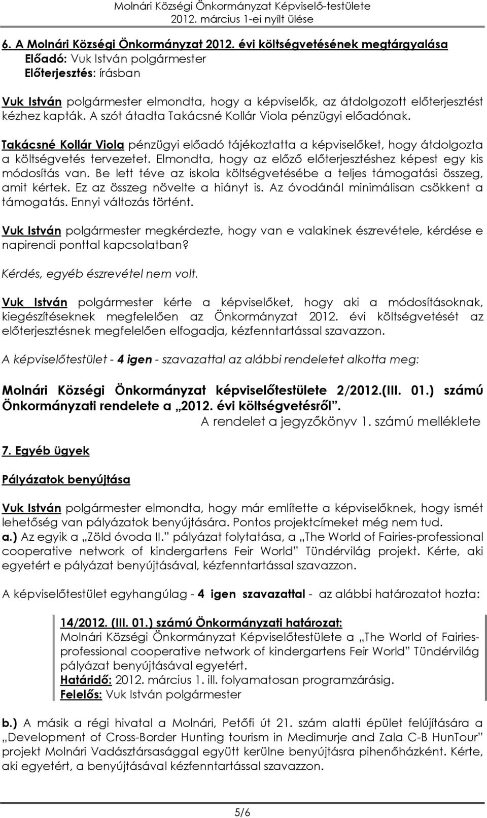 Elmondta, hogy az előző előterjesztéshez képest egy kis módosítás van. Be lett téve az iskola költségvetésébe a teljes támogatási összeg, amit kértek. Ez az összeg növelte a hiányt is.