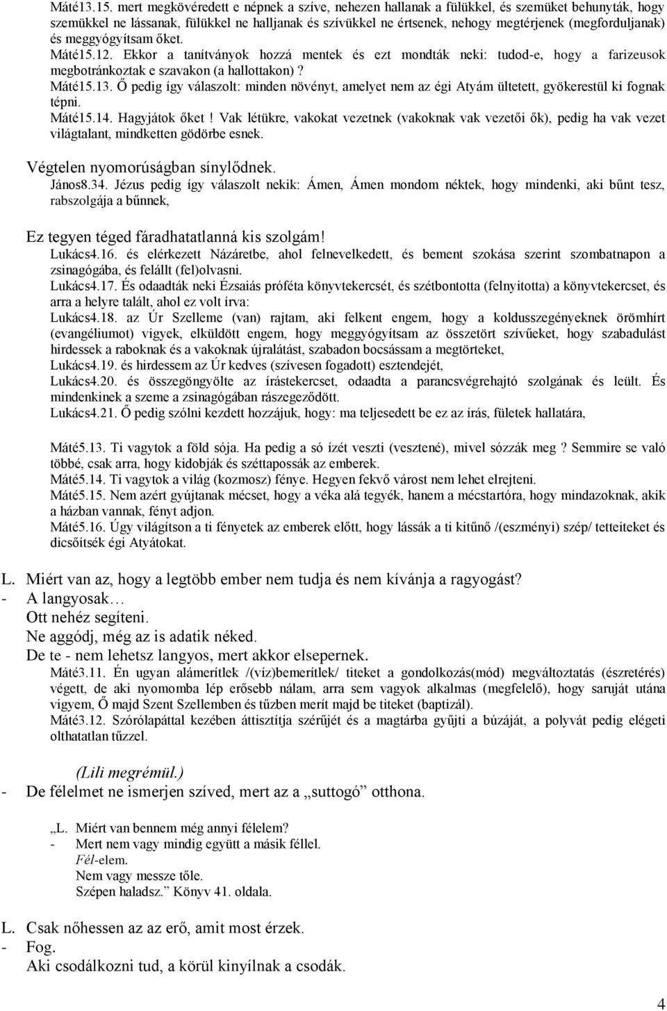 (megforduljanak) és meggyógyítsam őket. Máté15.12. Ekkor a tanítványok hozzá mentek és ezt mondták neki: tudod-e, hogy a farizeusok megbotránkoztak e szavakon (a hallottakon)? Máté15.13.