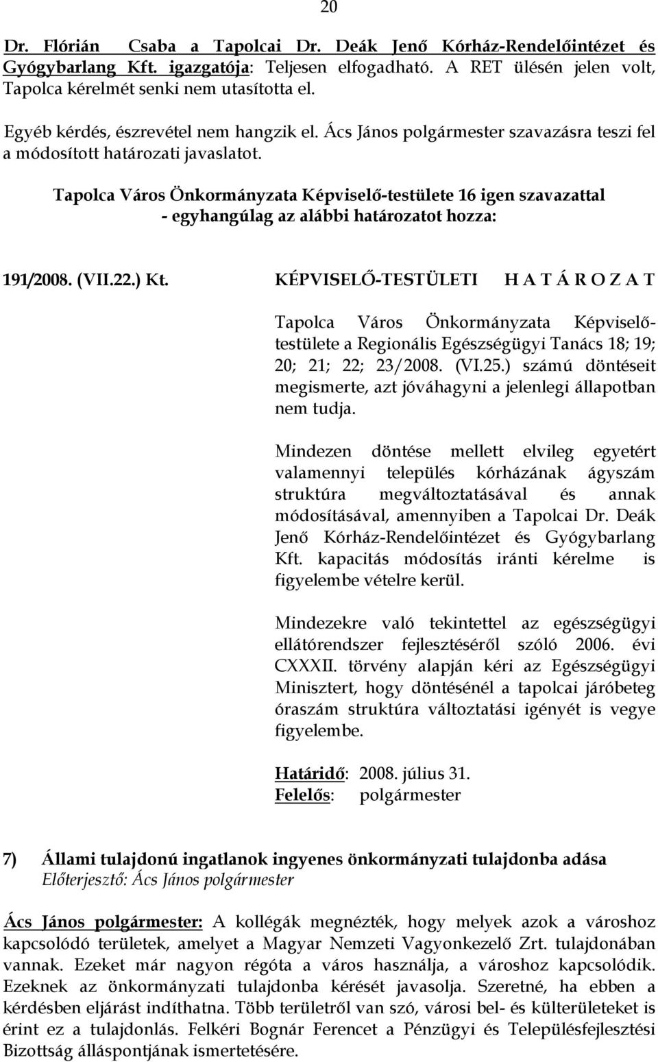 Tapolca Város Önkormányzata Képviselő-testülete 16 igen szavazattal - egyhangúlag az alábbi határozatot hozza: 191/2008. (VII.22.) Kt.