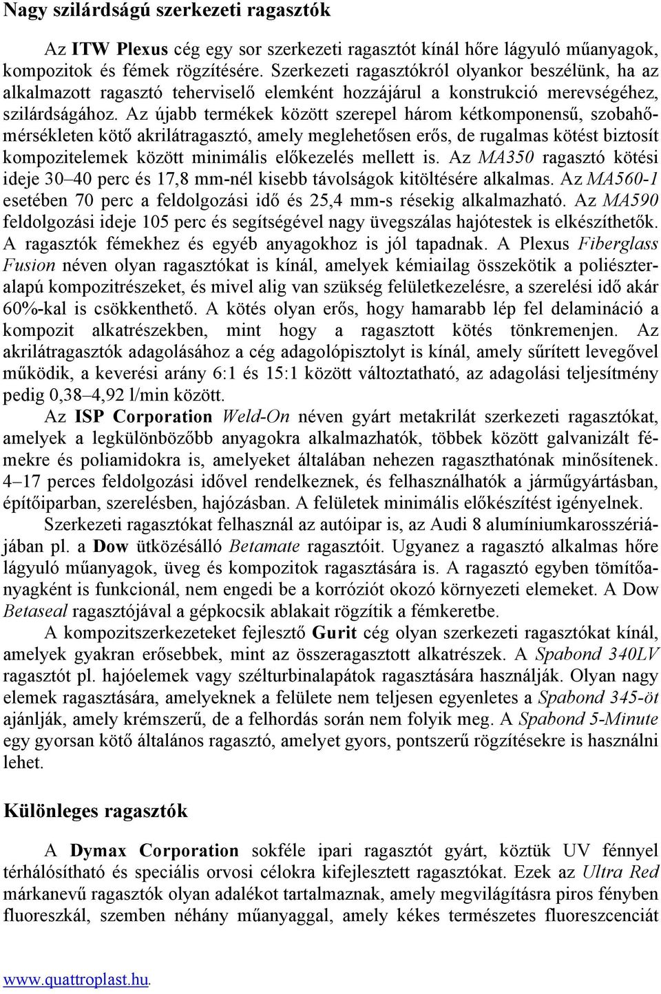 Az újabb termékek között szerepel három kétkomponensű, szobahőmérsékleten kötő akrilátragasztó, amely meglehetősen erős, de rugalmas kötést biztosít kompozitelemek között minimális előkezelés mellett