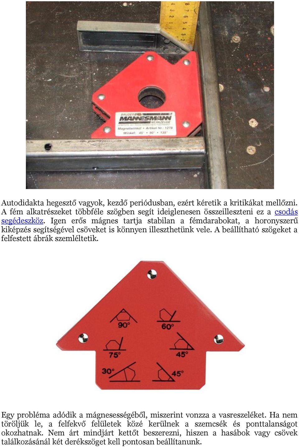 Igen erős mágnes tartja stabilan a fémdarabokat, a horonyszerű kiképzés segítségével csöveket is könnyen illeszthetünk vele.