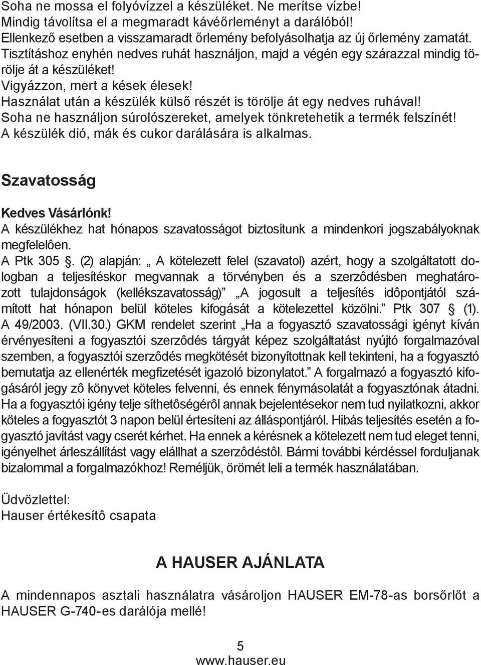 Vigyázzon, mert a kések élesek! Használat után a készülék külső részét is törölje át egy nedves ruhával! Soha ne használjon súrolószereket, amelyek tönkretehetik a termék felszínét!