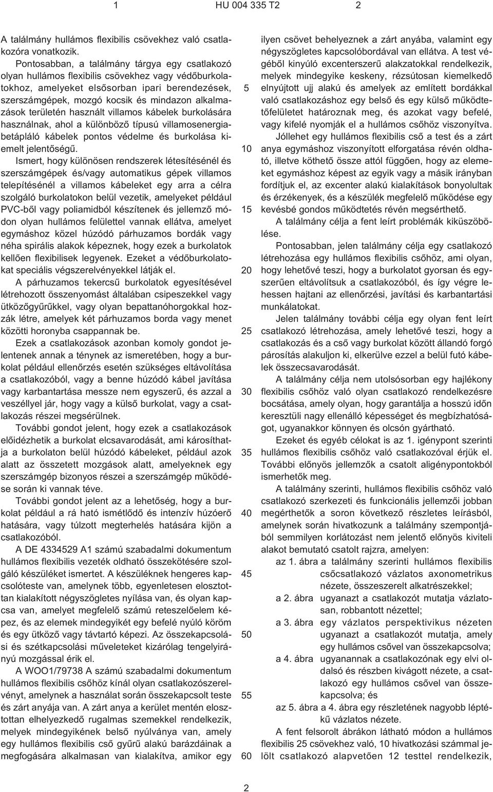 alkalmazások területén használt villamos kábelek burkolására használnak, ahol a különbözõ típusú villamosenergiabetápláló kábelek pontos védelme és burkolása kiemelt jelentõségû.