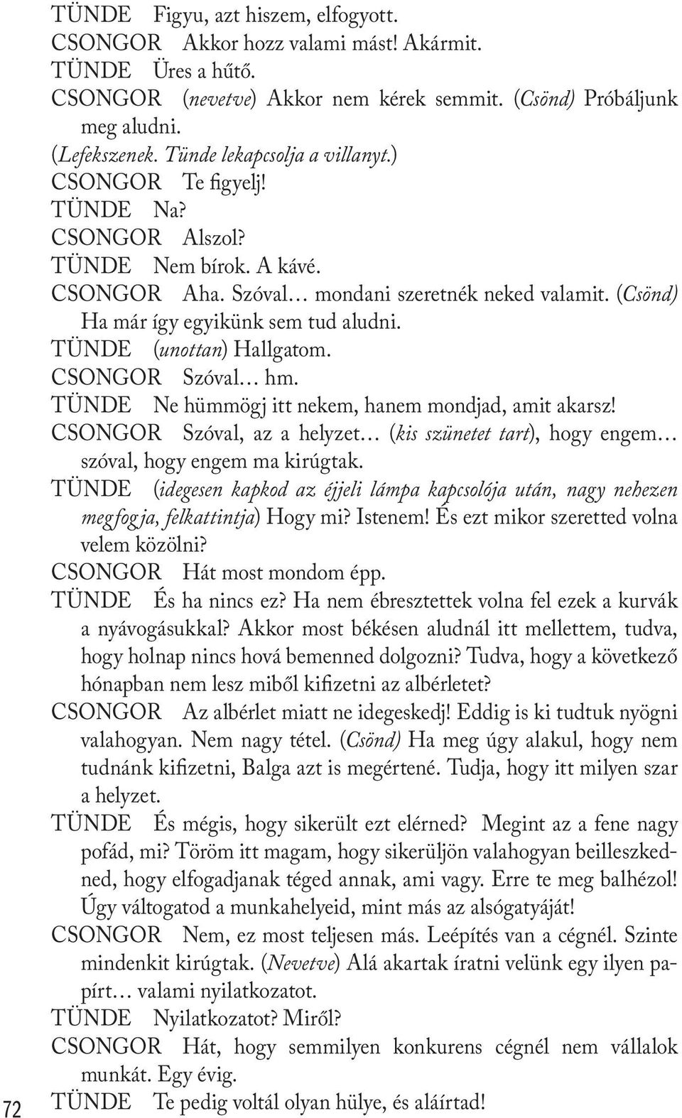 TÜNDE (unottan) Hallgatom. CSONGOR Szóval hm. TÜNDE Ne hümmögj itt nekem, hanem mondjad, amit akarsz! CSONGOR Szóval, az a helyzet (kis szünetet tart), hogy engem szóval, hogy engem ma kirúgtak.