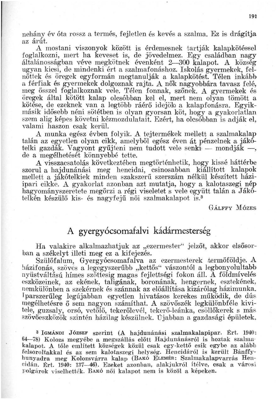 Iskolás gyermekek, felnőttek és öregek egyformán megtanulják a kalapkötést. Télen inkább a férfiak és gyermekek dolgoznak rajta, A nők nagyobbára tavasz felé, meg ősszel foglalkoznak vele.