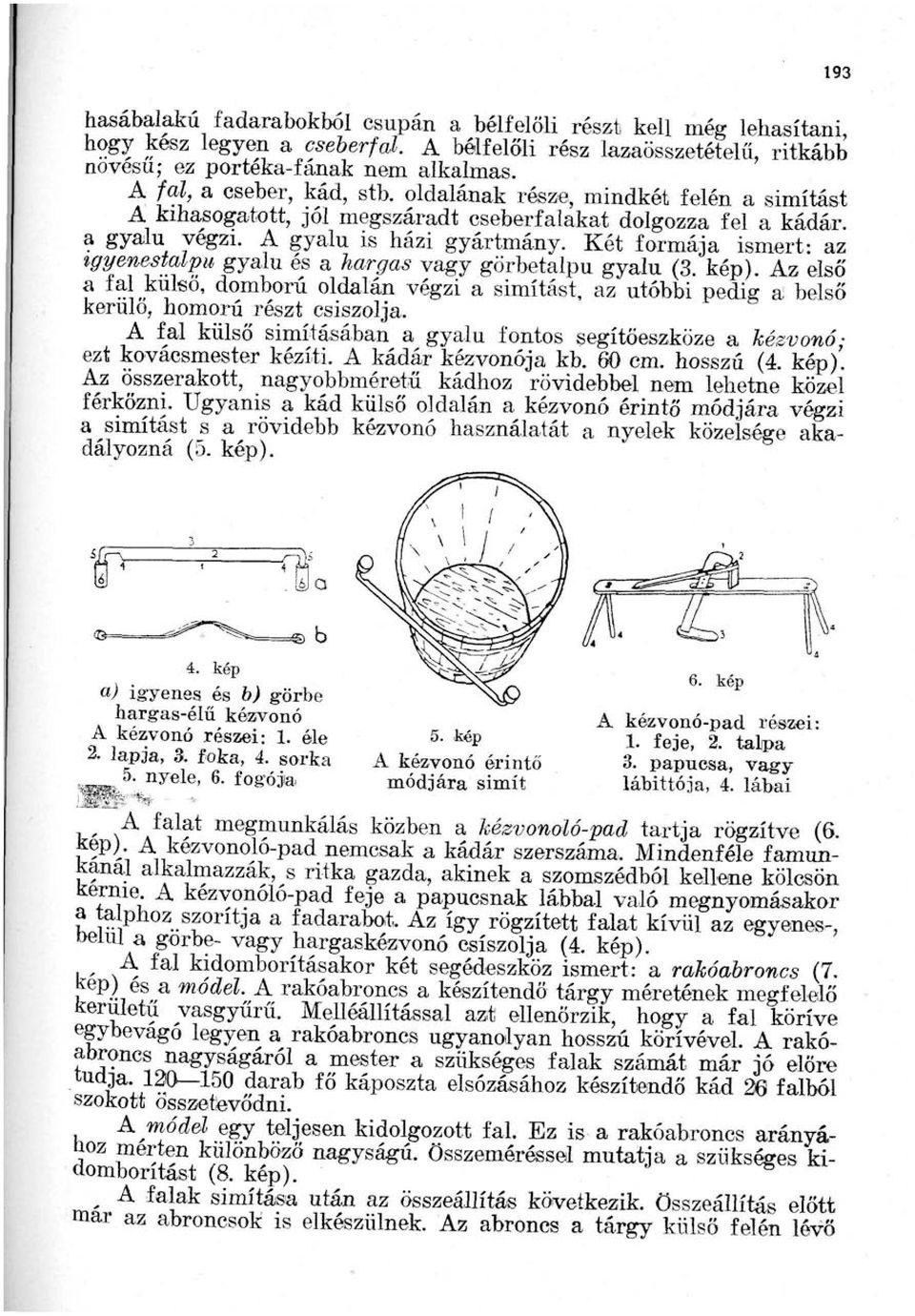 Két formája ismert: az tgyenestalpu gyalu és a hargas vagy görbetalpu gyalu (3. kép). Az első a tal kulso, domború oldalán végzi a simítást, az utóbbi pedig a belső kerulo, homorú részt csiszolja.