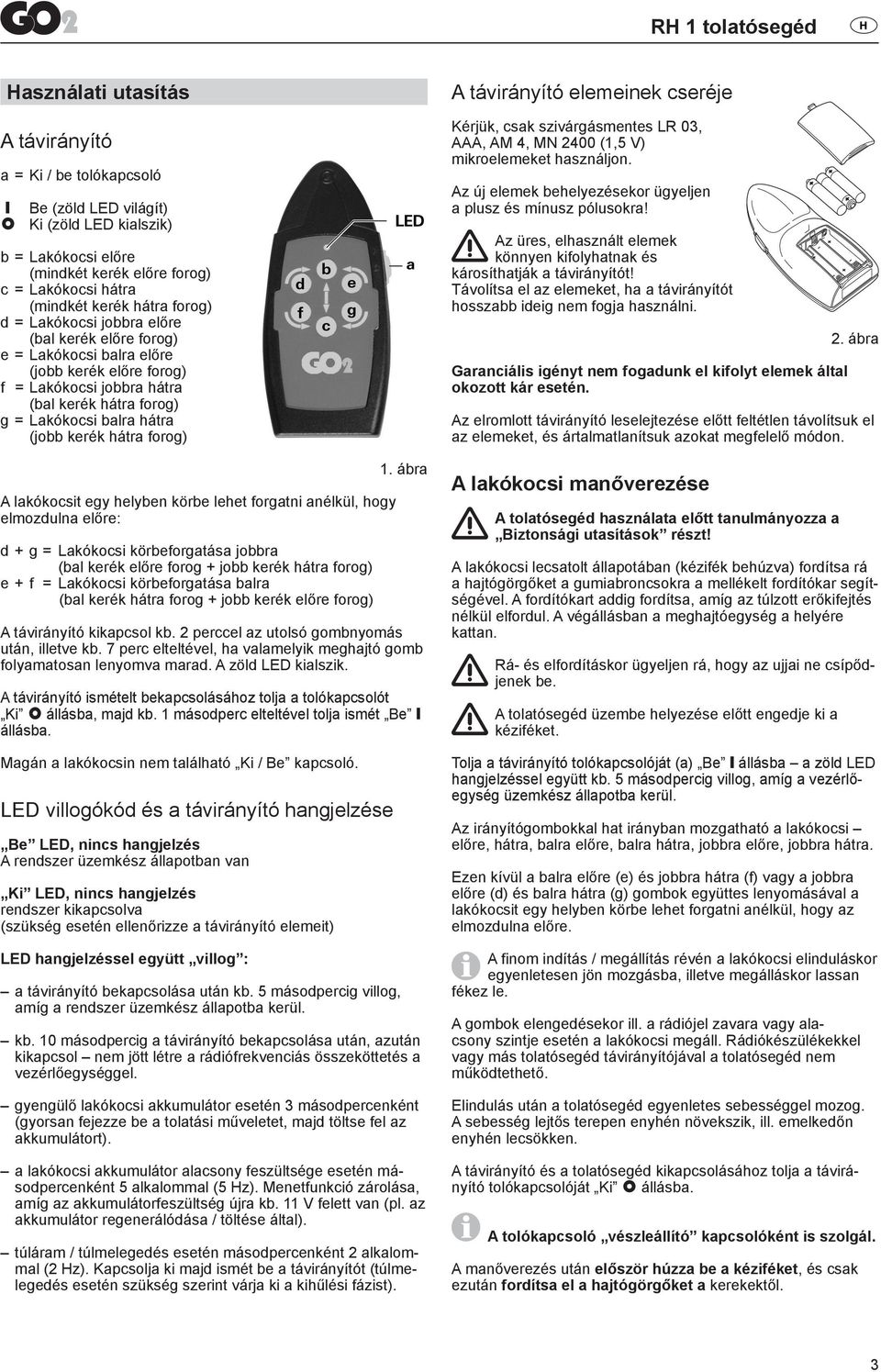 forog) A lakókocsit egy helyben körbe lehet forgatni anélkül, hogy elmozdulna előre: d + g = Lakókocsi körbeforgatása jobbra (bal kerék előre forog + jobb kerék hátra forog) e + f = Lakókocsi