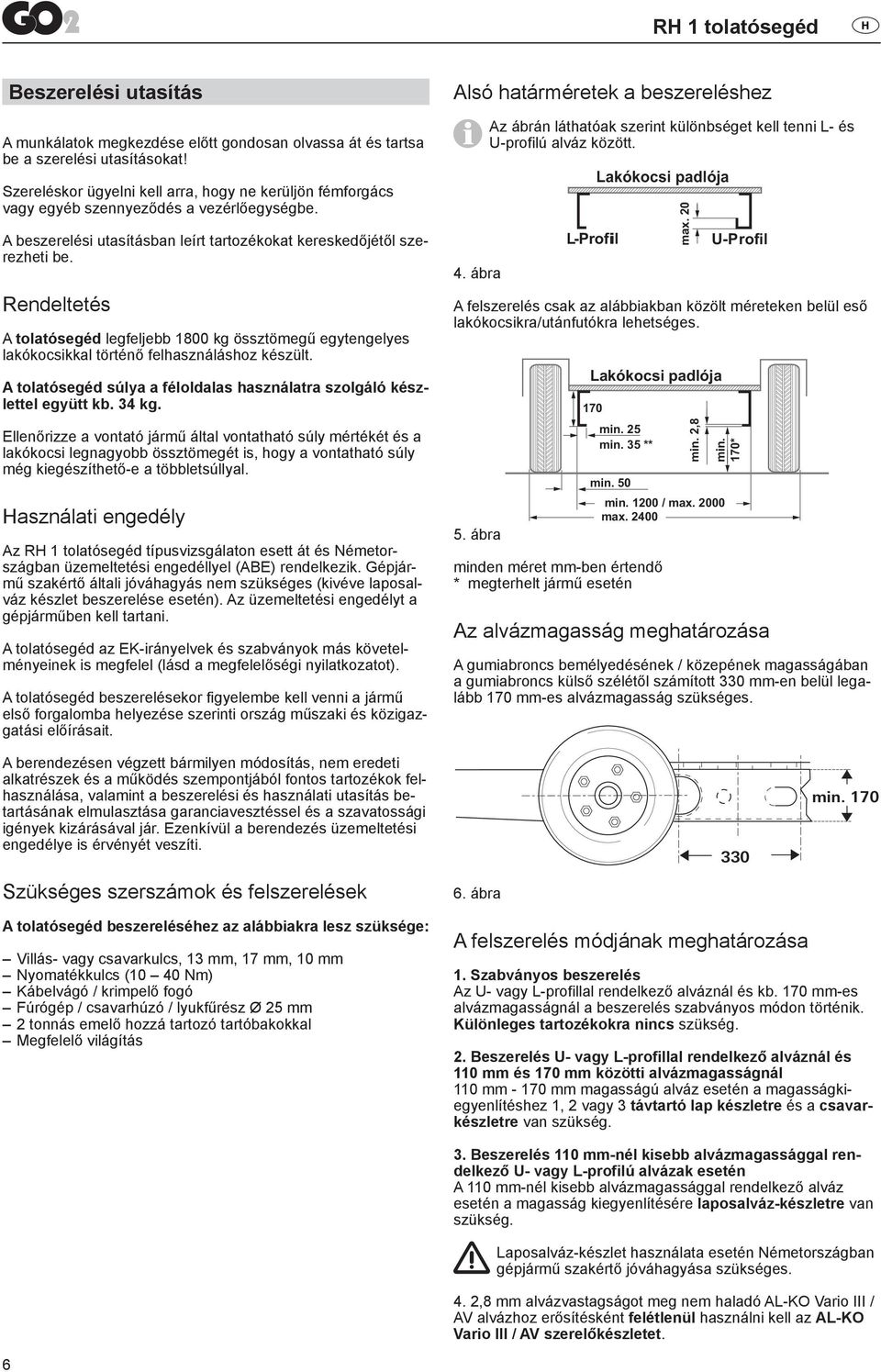 Rendeltetés A tolatósegéd legfeljebb 1800 kg össztömegű egytengelyes lakókocsikkal történő felhasználáshoz készült. A tolatósegéd súlya a féloldalas használatra szolgáló készlettel együtt kb. 34 kg.