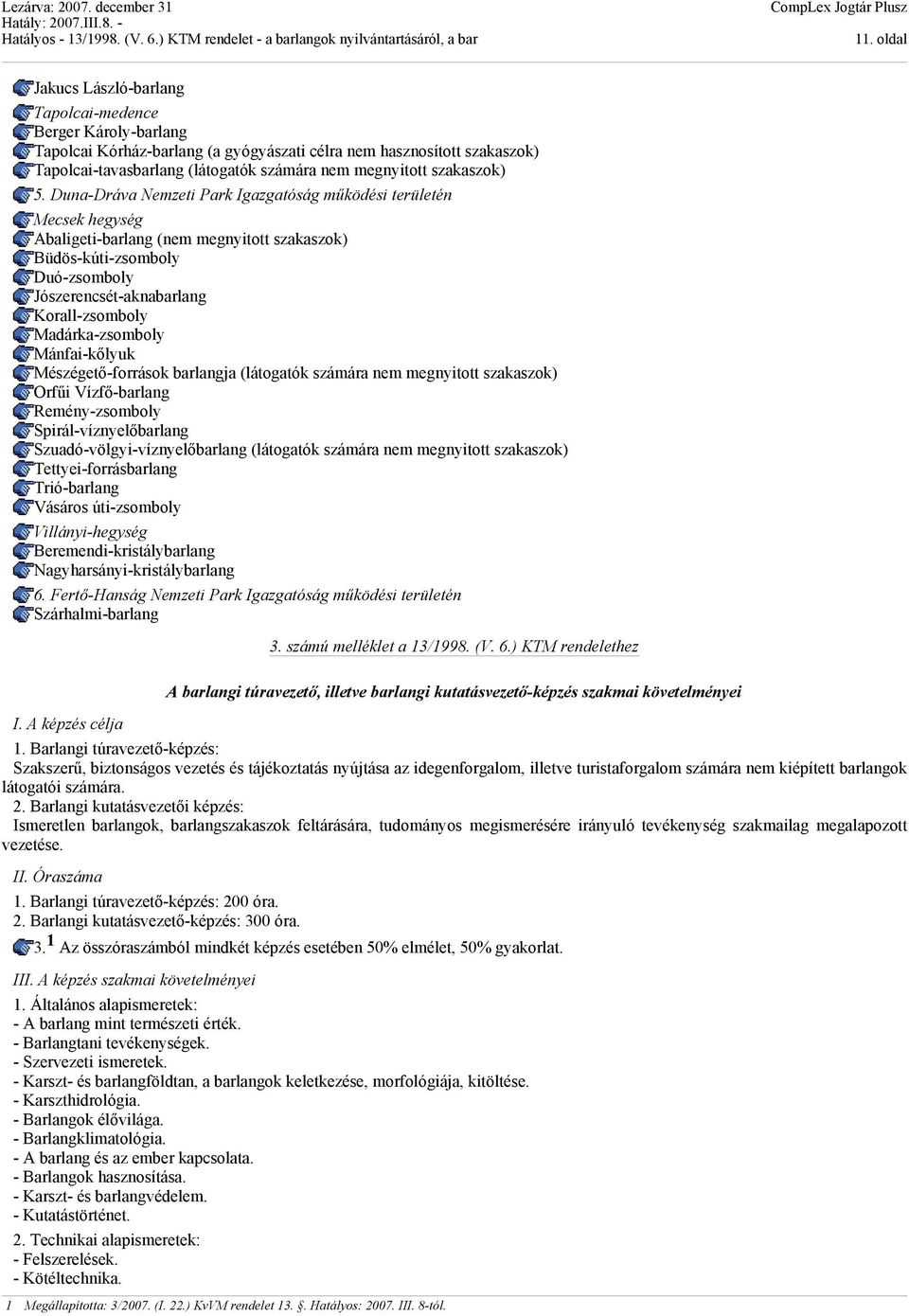 Duna-Dráva Nemzeti Park Igazgatóság működési területén Mecsek hegység Abaligeti-barlang (nem megnyitott szakaszok) Büdös-kúti-zsomboly Duó-zsomboly Jószerencsét-aknabarlang Korall-zsomboly