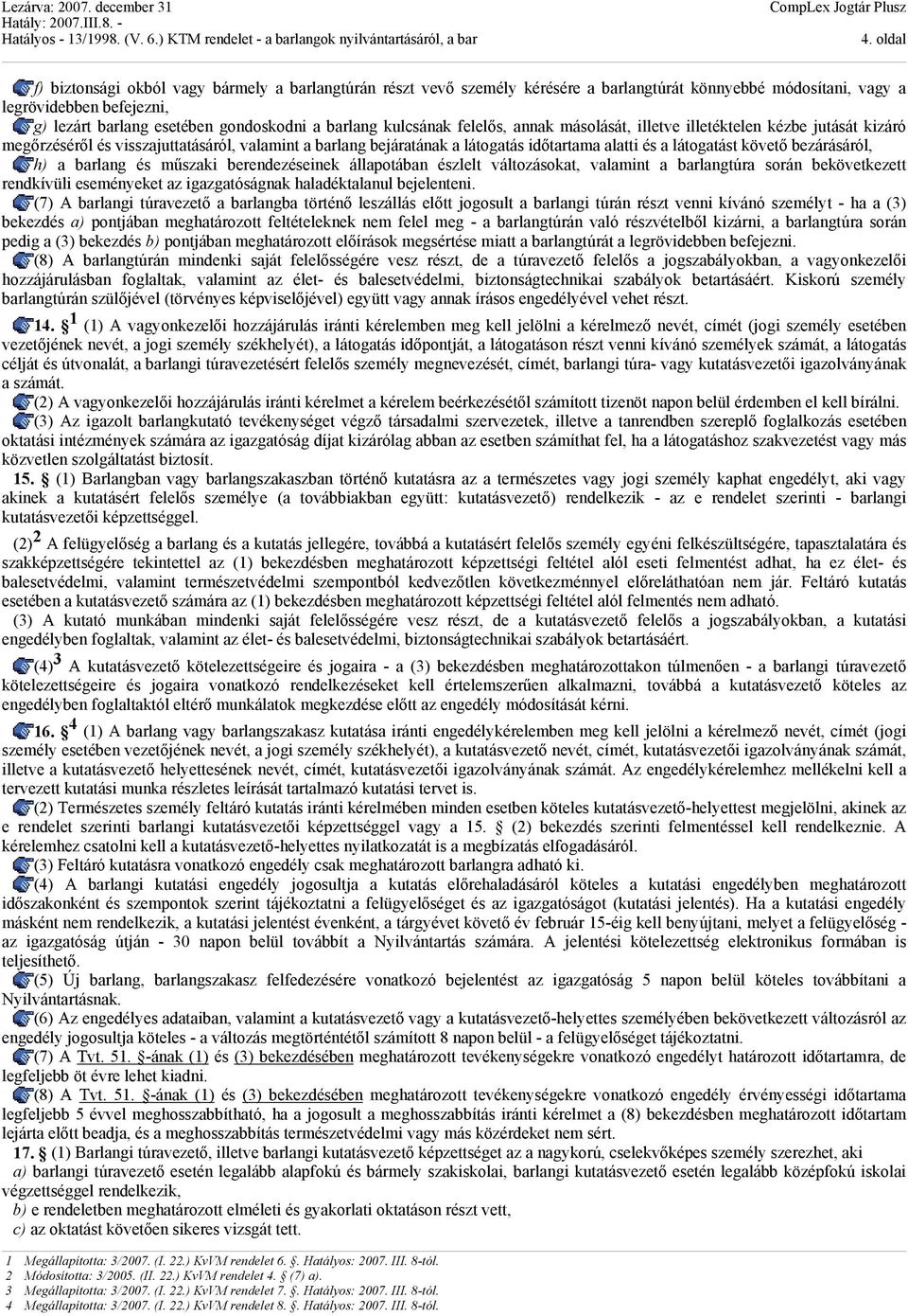 követő bezárásáról, h) a barlang és műszaki berendezéseinek állapotában észlelt változásokat, valamint a barlangtúra során bekövetkezett rendkívüli eseményeket az igazgatóságnak haladéktalanul