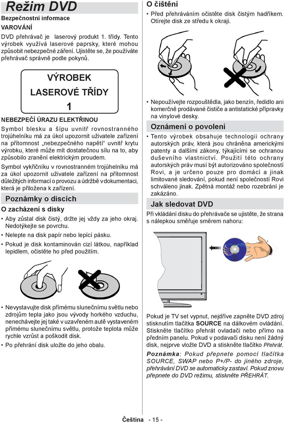 VÝROBEK LASEROVÉ TŘÍDY 1 NEBEZPEČÍ ÚRAZU ELEKTŘINOU Symbol blesku a šípu uvnitř rovnostranného trojúhelníku má za úkol upozornit uživatele zařízení na přítomnost nebezpečného napětí uvnitř krytu