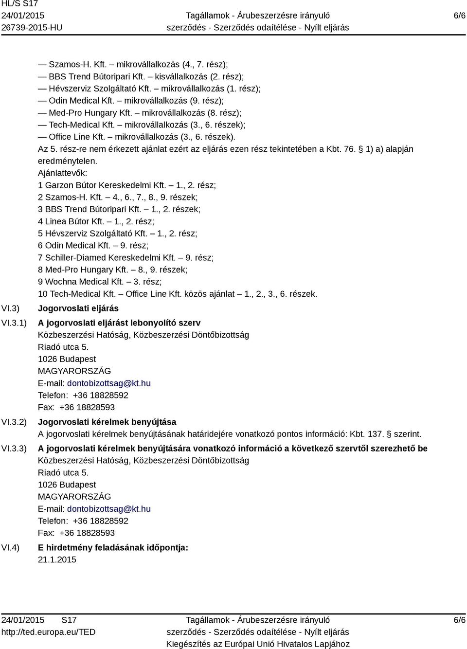 rész-re nem érkezett ajánlat ezért az eljárás ezen rész tekintetében a Kbt. 76. 1) a) alapján eredménytelen. Ajánlattevők: 1 Garzon Bútor Kereskedelmi Kft. 1., 2. rész; 2 Szamos-H. Kft. 4., 6., 7., 8.