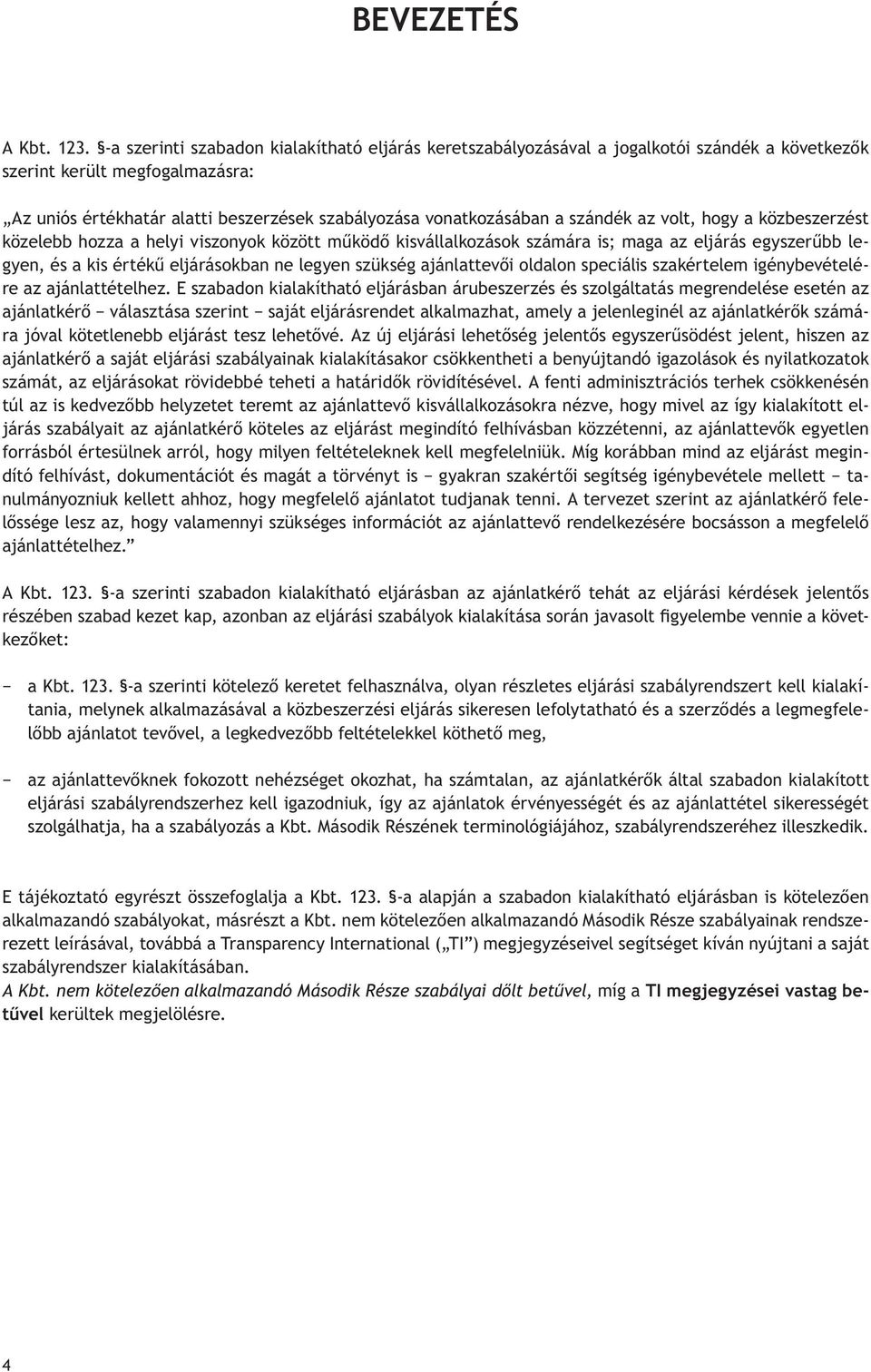 szándék az volt, hogy a közbeszerzést közelebb hozza a helyi viszonyok között működő kisvállalkozások számára is; maga az eljárás egyszerűbb legyen, és a kis értékű eljárásokban ne legyen szükség