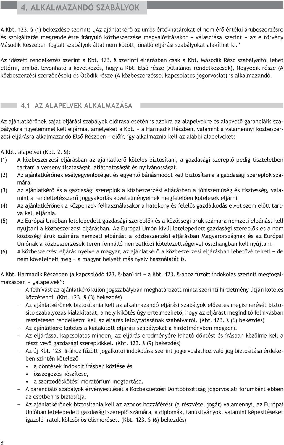 Második Részében foglalt szabályok által nem kötött, önálló eljárási szabályokat alakíthat ki. Az idézett rendelkezés szerint a Kbt. 123. szerinti eljárásban csak a Kbt.