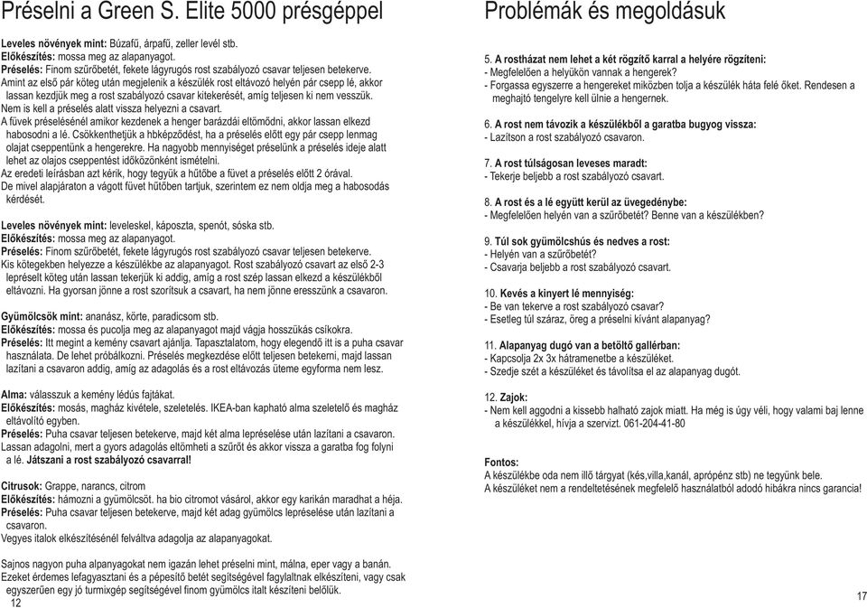 Amint az első pár köteg után megjelenik a készülék rost eltávozó helyén pár csepp lé, akkor lassan kezdjük meg a rost szabályozó csavar kitekerését, amíg teljesen ki nem vesszük.