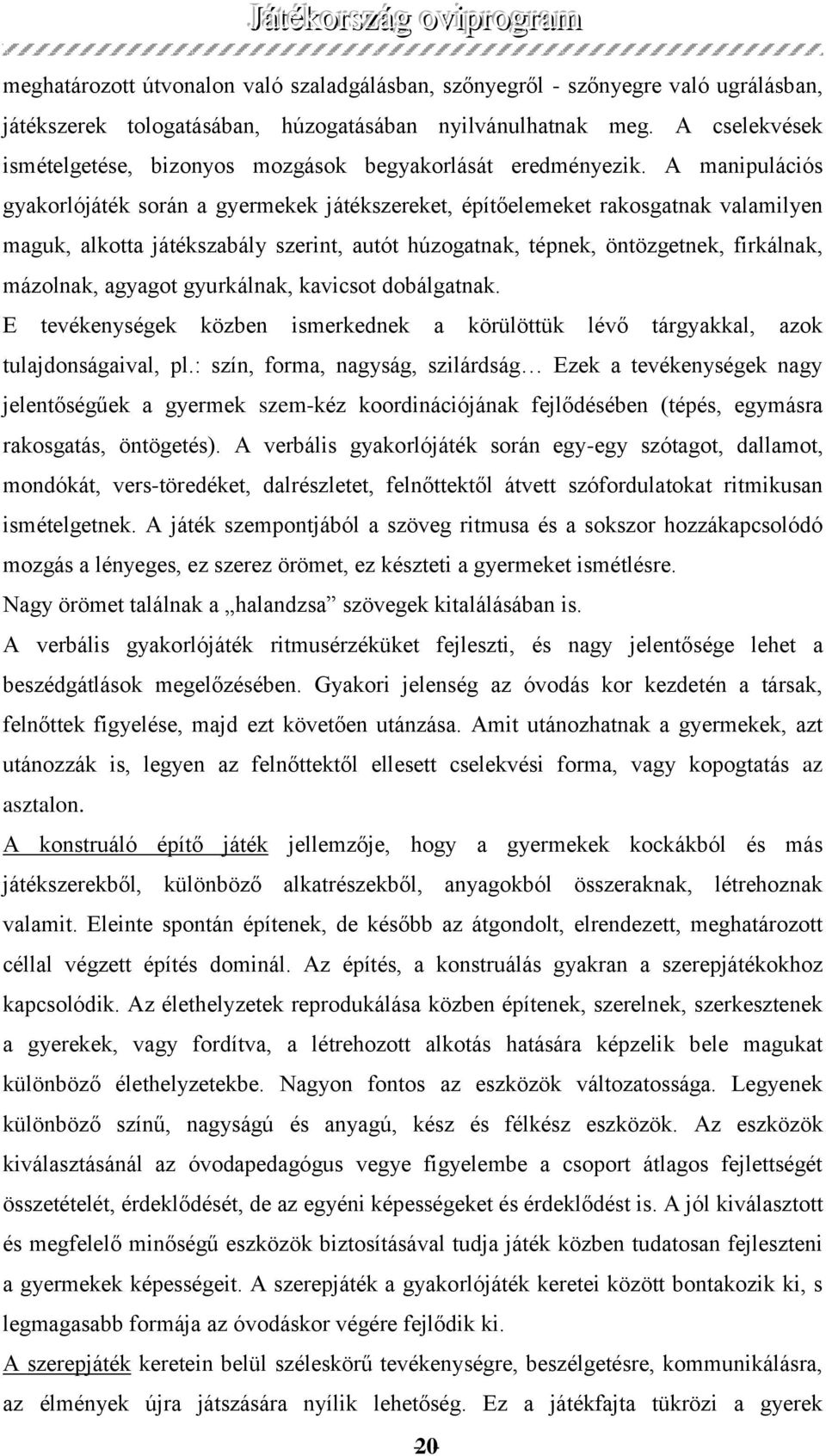 A manipulációs gyakorlójáték során a gyermekek játékszereket, építőelemeket rakosgatnak valamilyen maguk, alkotta játékszabály szerint, autót húzogatnak, tépnek, öntözgetnek, firkálnak, mázolnak,