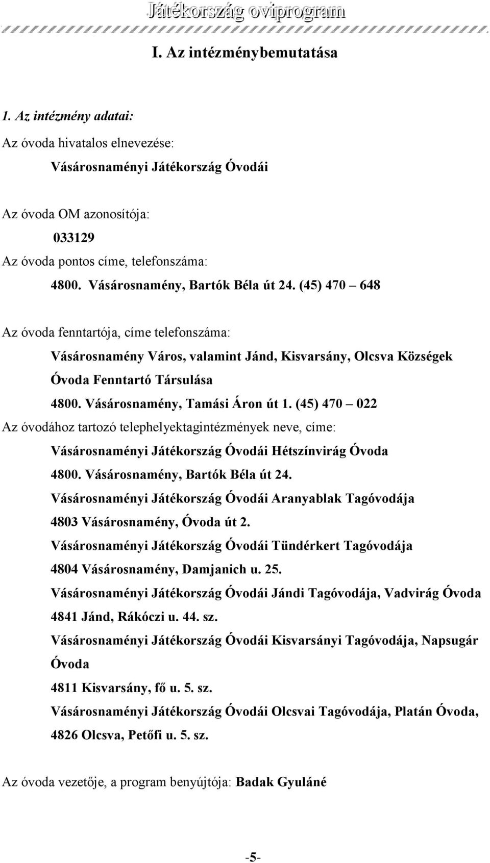 Vásárosnamény, Tamási Áron út 1. (45) 470 022 Az óvodához tartozó telephelyektagintézmények neve, címe: Vásárosnaményi Játékország Óvodái Hétszínvirág Óvoda 4800. Vásárosnamény, Bartók Béla út 24.