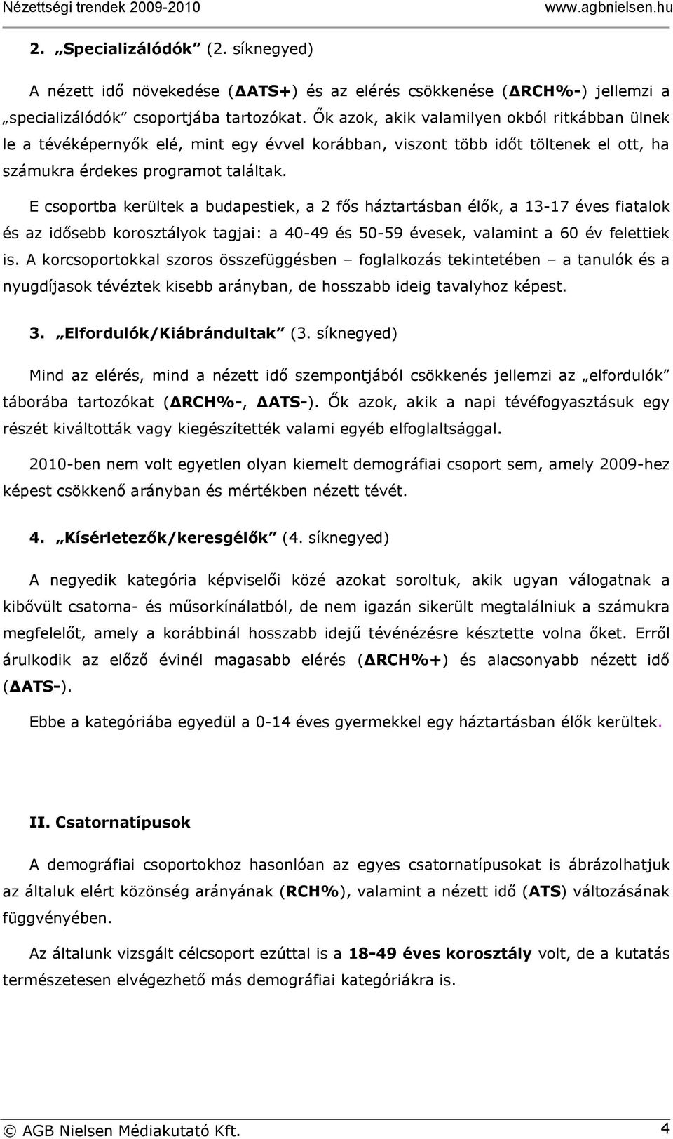 E csoportba kerültek a budapestiek, a 2 fős háztartásban élők, a 13-17 éves fiatalok és az idősebb korosztályok tagjai: a 40-49 és 50-59 évesek, valamint a 60 év felettiek is.