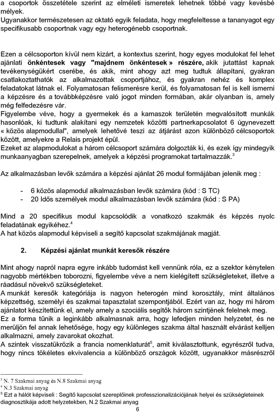 Ezen a célcsoporton kívül nem kizárt, a kontextus szerint, hogy egyes modulokat fel lehet ajánlati önkéntesek vagy "majdnem önkéntesek» részére, akik jutattást kapnak tevékenységükért cserébe, és