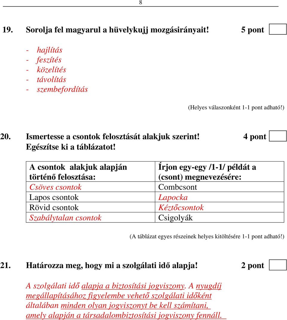 A csontok alakjuk alapján történ felosztása: Csöves csontok Lapos csontok Rövid csontok Szabálytalan csontok Írjon egy-egy /1-1/ példát a (csont) megnevezésére: Combcsont Lapocka Kézt