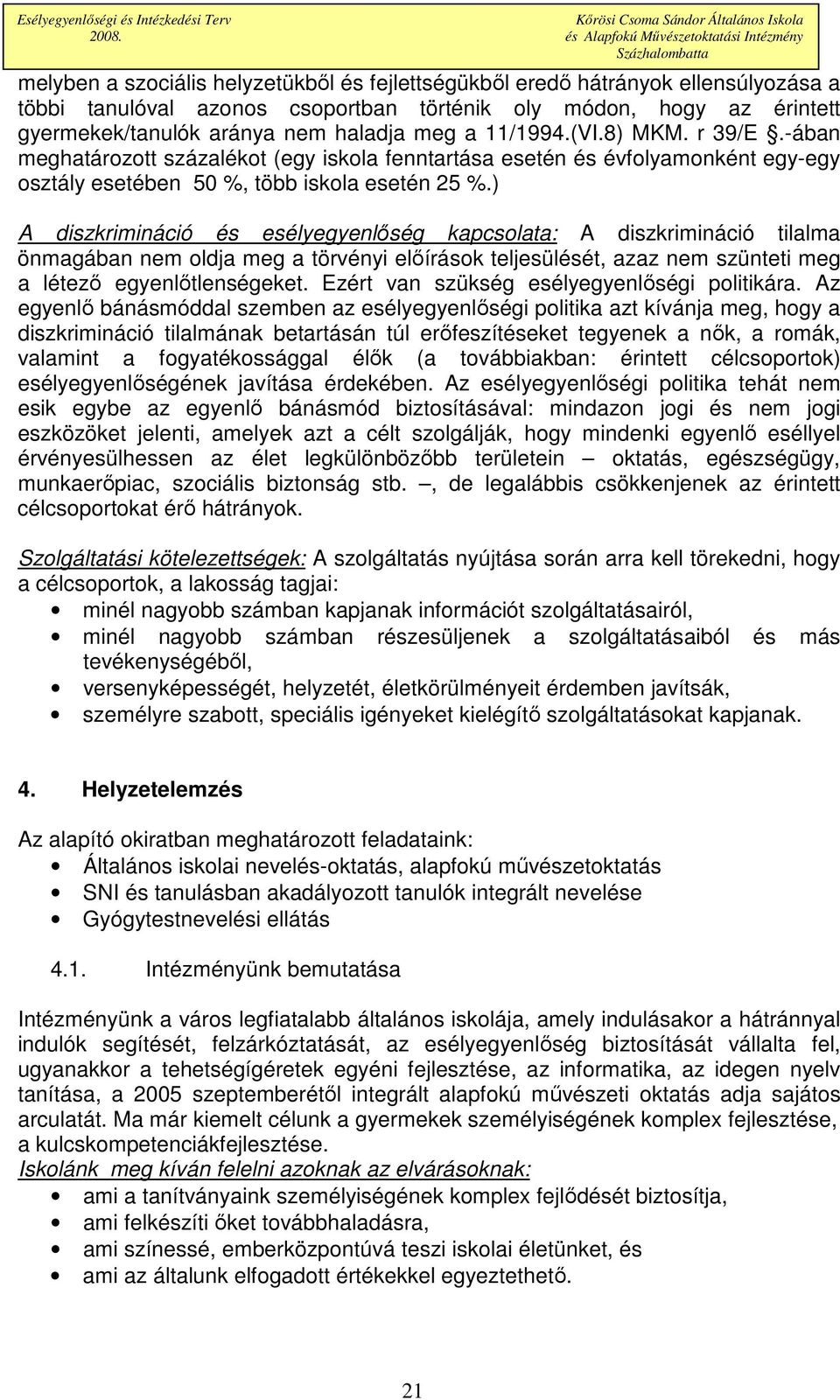 ) A diszkrimináció és esélyegyenlıség kapcsolata: A diszkrimináció tilalma önmagában nem oldja meg a törvényi elıírások teljesülését, azaz nem szünteti meg a létezı egyenlıtlenségeket.