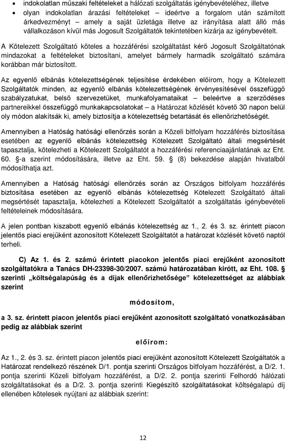 A Kötelezett Szolgáltató köteles a hozzáférési szolgáltatást kérő Jogosult Szolgáltatónak mindazokat a feltételeket biztosítani, amelyet bármely harmadik szolgáltató számára korábban már biztosított.